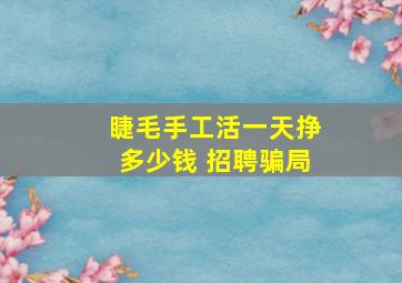 睫毛手工活一天挣多少钱 招聘骗局